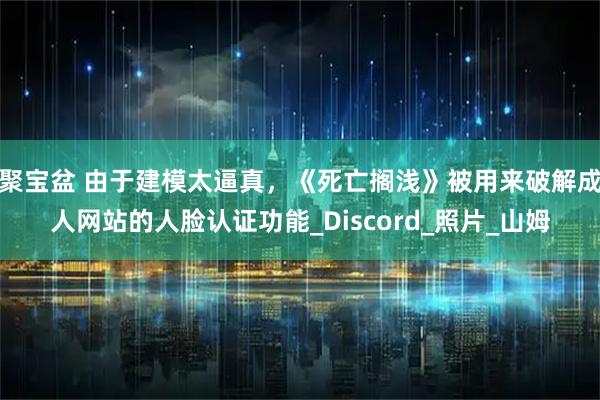 聚宝盆 由于建模太逼真，《死亡搁浅》被用来破解成人网站的人脸认证功能_Discord_照片_山姆