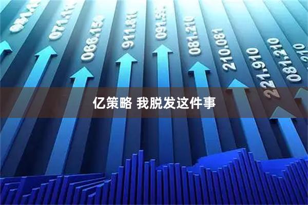 亿策略 我脱发这件事