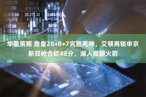 华盈策略 詹皇28+8+7完胜死神，艾顿再锁申京新双枪合砍48分，湖人掀翻火箭